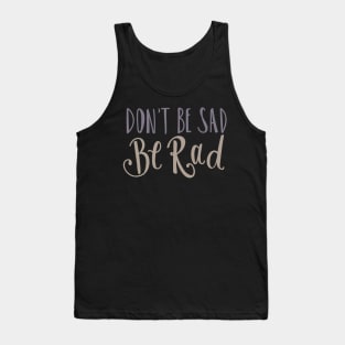 Don't Be Sad Be Rad- Inspiring Funny Quote Tank Top